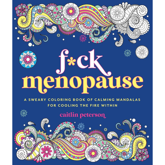 F*CK MENOPAUSE: A SWEARY COLORING BOOK OF CALMING MANDALAS FOR COOLING THE FIRE WITHIN BY CAITLIN PETERSON