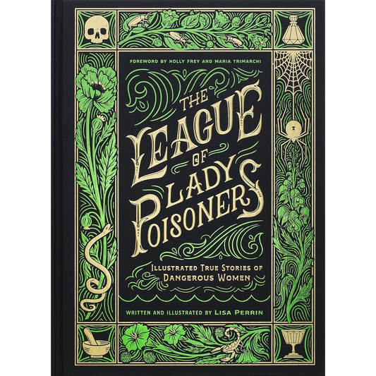THE LEAGUE OF LADY POISONERS: ILLUSTRATED TRUE STORIES OF DANGEROUS WOMEN BY LISA PERRIN