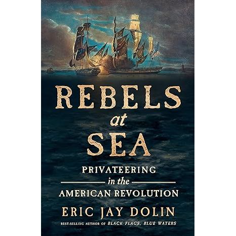REBELS AT SEA: PRIVATEERING IN THE AMERICAN REVOLUTION BY ERIC JAY DOLIN