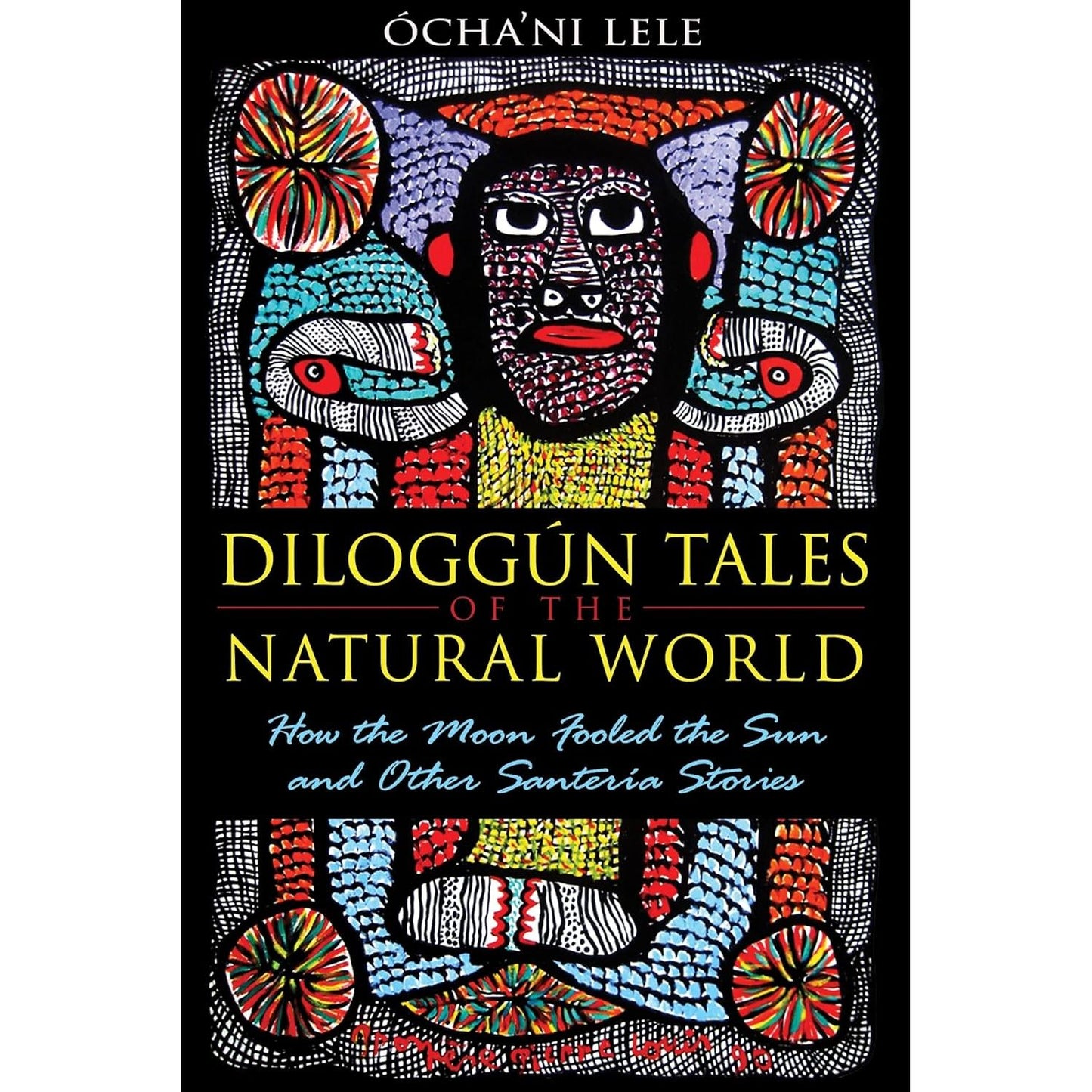 DILOGGUN TALES OF THE NAURAL WORLD: HOW THE MOON FOOLED THE SUN AND OTHER SANTERIA STORIES BY OCHA'NI LELE