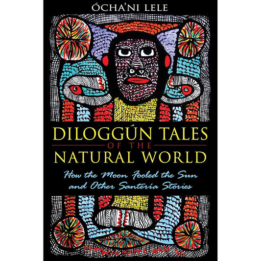 DILOGGUN TALES OF THE NAURAL WORLD: HOW THE MOON FOOLED THE SUN AND OTHER SANTERIA STORIES BY OCHA'NI LELE