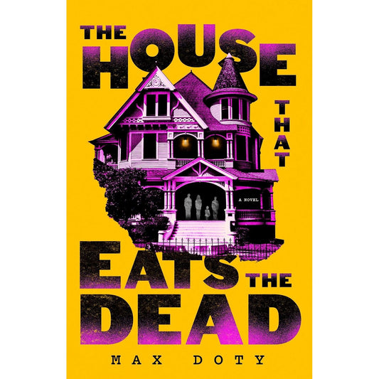 THE HOUSE THAT EATS THE DEAD: A NOVEL BY MAX DOTY