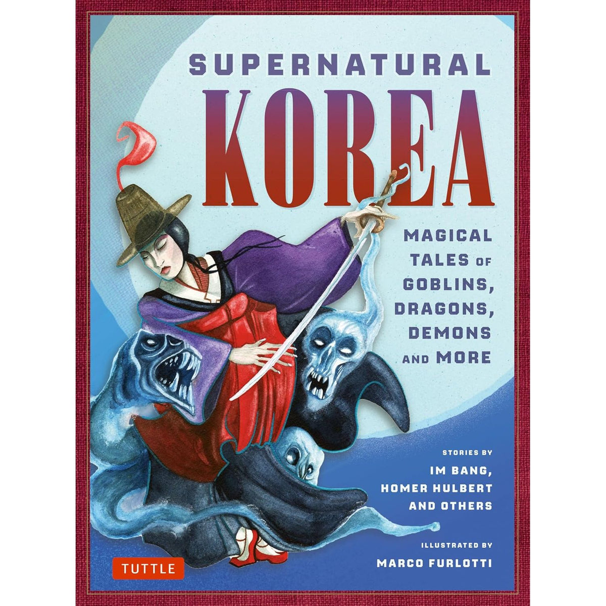 SUPERNATURAL KOREA: MAGICAL TALES OF GOBLINS, DRAGONS, DEMONS AND MORE BY IM BANG, HOMER HULBERT, AND OTHERS, ILLUSTRATED BY MARCO FURLOTTI
