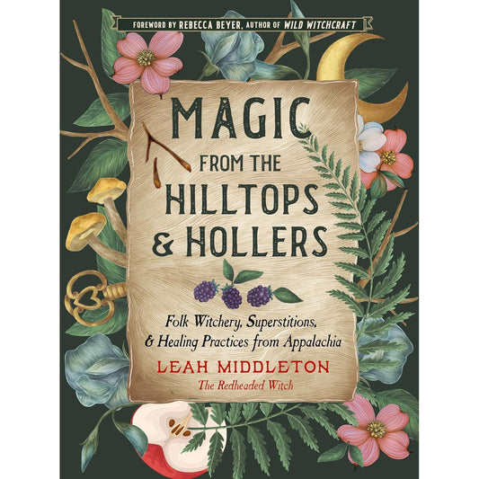 MAGIC FROM THE HILLTOPS AND HOLLERS: FOLK WITCHERY, SUPERSTITIONS & HEALING PRACTICES FROM APPALACHIA BY LEAH MIDDLETON