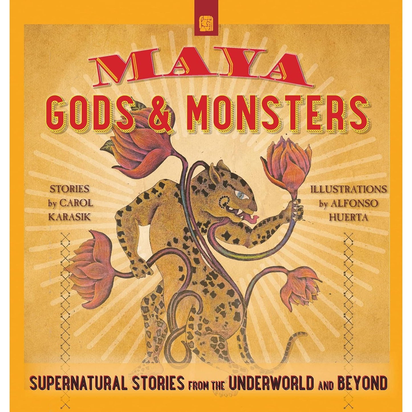 MAYA GODS AND MONSTERS BY CAROL KARASIK AND ILLUSTRATED BY ALFONSO HUERTA