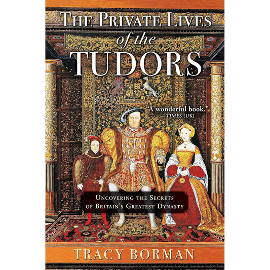 THE PRIVATE LIVES OF THE TUDORS BY TRACY BORMAN