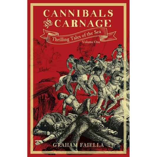 CANNIBALS AND CARNAGE: THRILLING TALES OF THE SEA BY GRAHAM FAILLA
