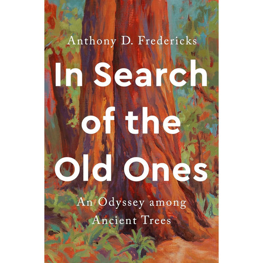IN SEARCH OF THE OLD ONES: AN ODYSSEY AMONG ANCIENT TREES BY ANTHONY D. FREDERICKS