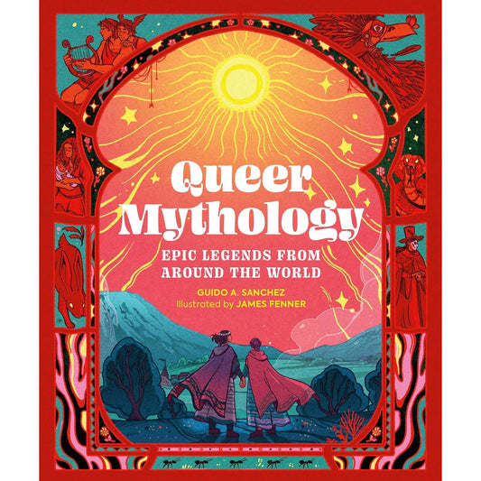 QUEER MYTHOLOGY: EPIC LEGNDS FROM AROUND THE WORLD BY GUIDO A. SANCHEZ