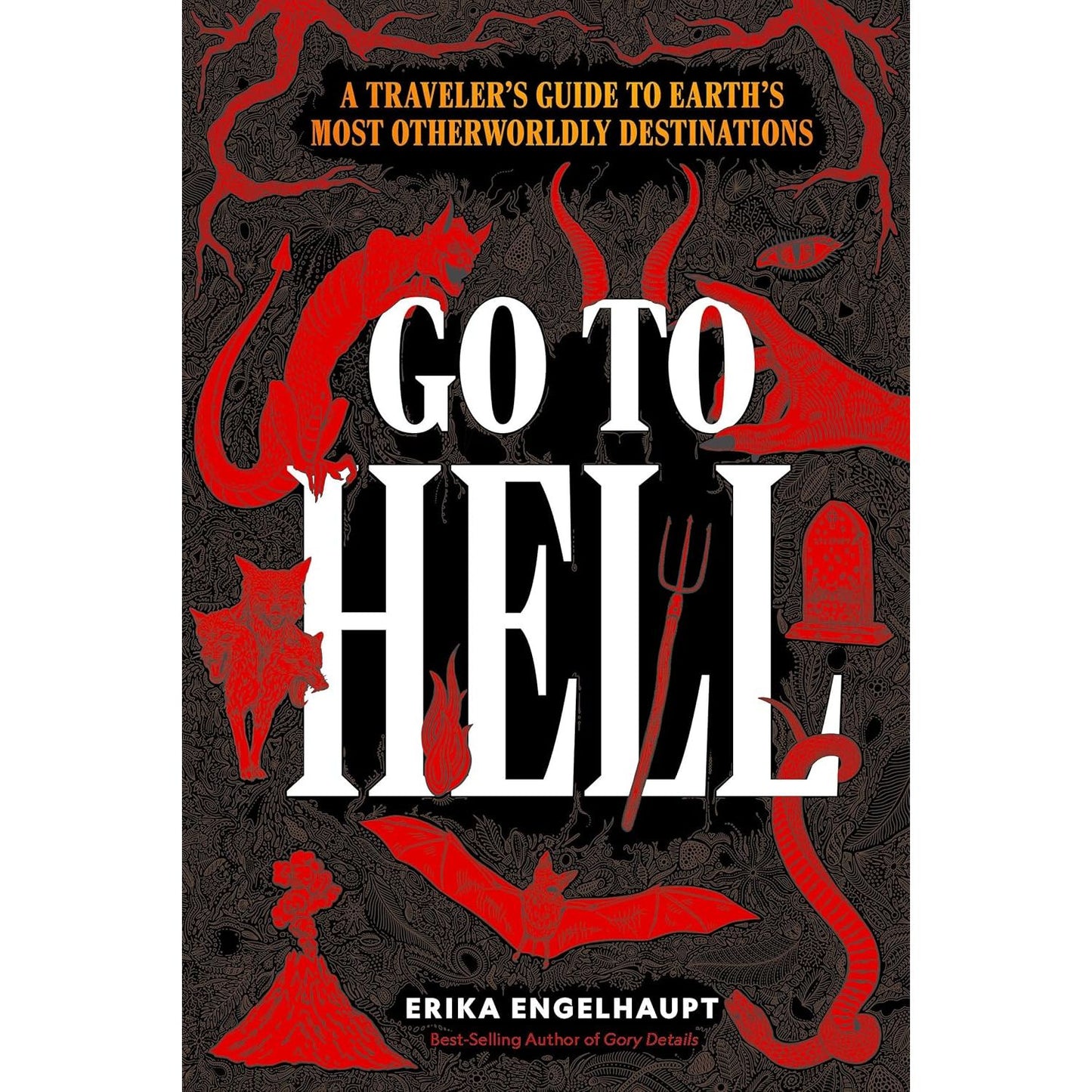 GO TO HELL: A TRAVELER'S GUIDE TO THE EARTH'S MOST OTHERWORLDLY DESTINATIONS BY ERIKA ENGELHAUPT