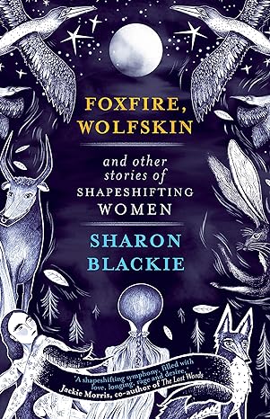 FOXFIRE, WOLFSKIN, AND OTHER TALES OF SHAPESHIFTING WOMEN BY SHARON BLACKIE