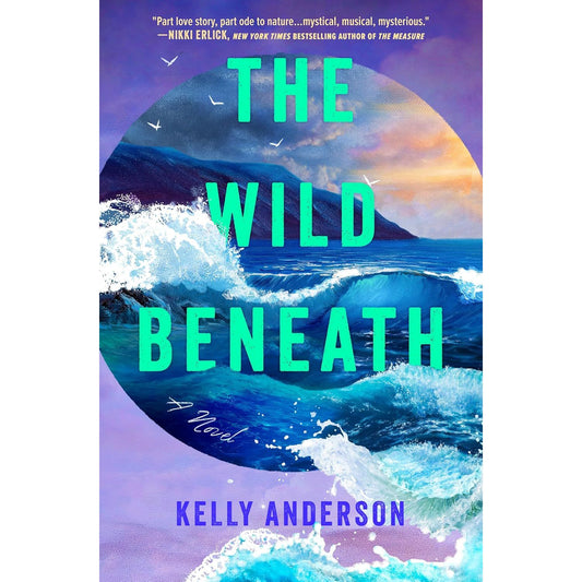 THE WILD BENEATH: A NOVEL BY KELLY ANDERSON