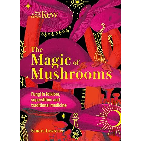 THE MAGIC OF MUSHROOMS: FUNGI IN FOLKORE, SUPERSTITION, AND TRADITIONAL MEDICINE BY SANDRA LAWRENCE
