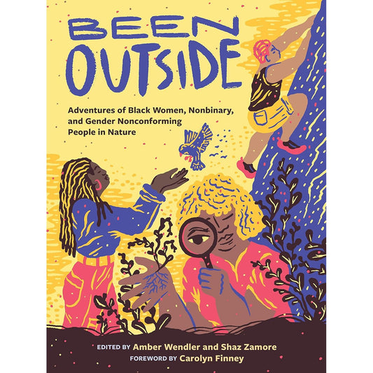 BEEN OUTSIDE: ADVENTURES OF BLACK WOMEN, NONBINARY, AND GENDER NONCONFORMING PEOPLE IN NATURE EDITED BY AMBLER WENDLER AND SHAZ ZAMORE