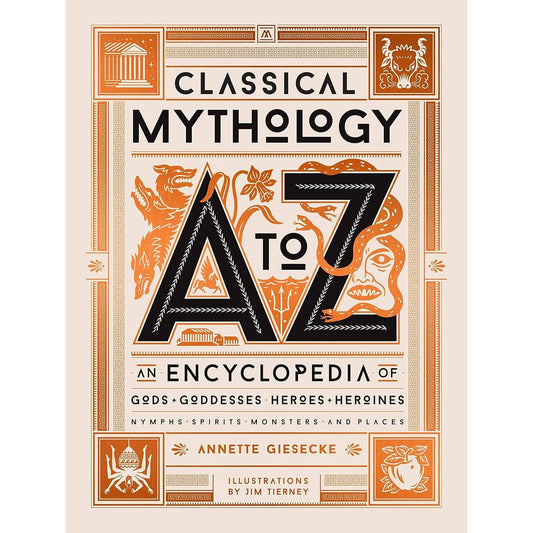 CLASSICAL MYTHOLOGY A TO Z: AN ENCYCLOPEDIA OF GODS & GODDESSES, HEROES & HEROINES, NYMPHS, SPIRITS, MONSTERS, AND PLACES BY ANNETTE GIESECKE AND JIM TIERNEY