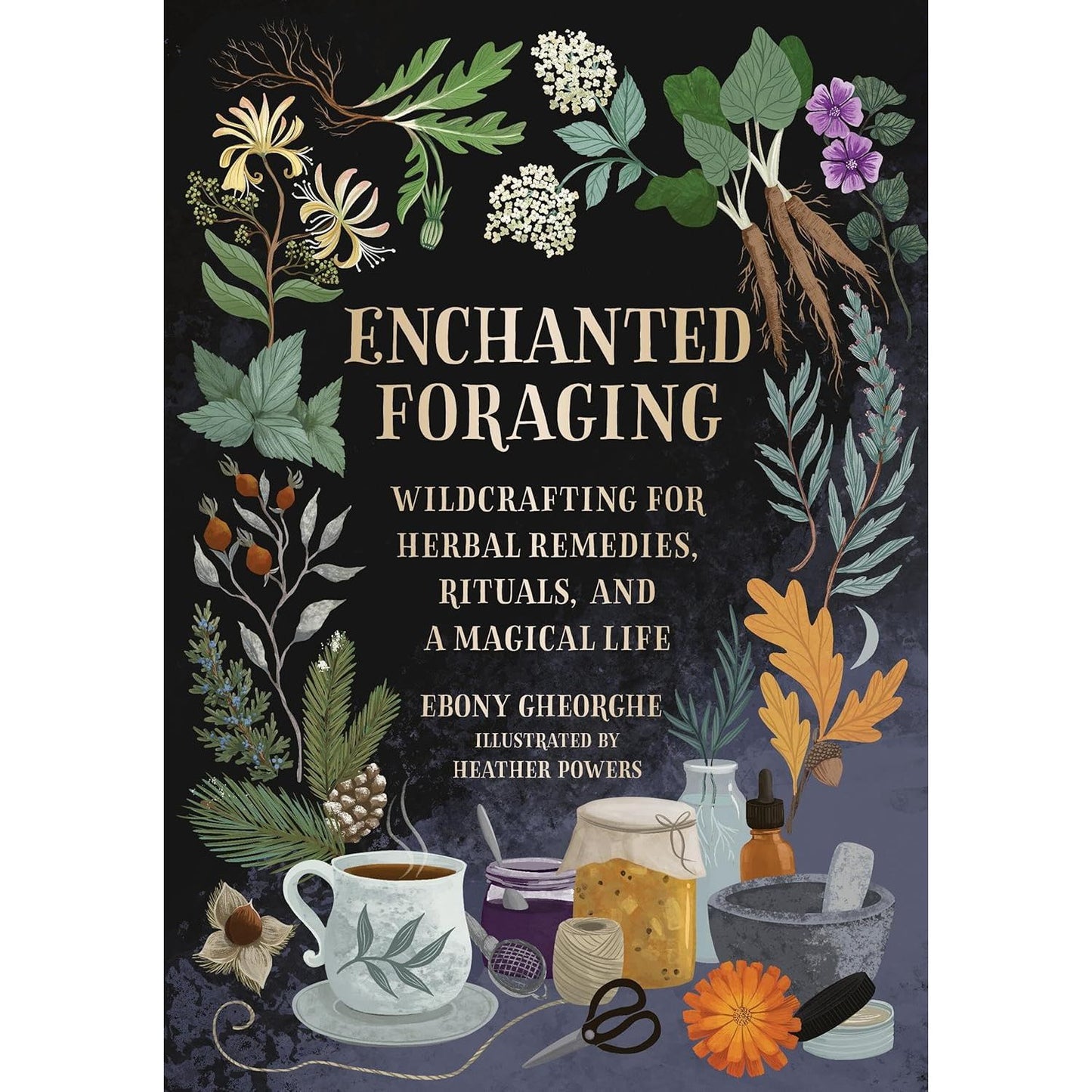 ENCHANTED FORAGING: WILDCRAFTING FOR HERBAL REMEDIES, RITUALS, AND MAGICAL LIFE BY EBONY GHEORGHE