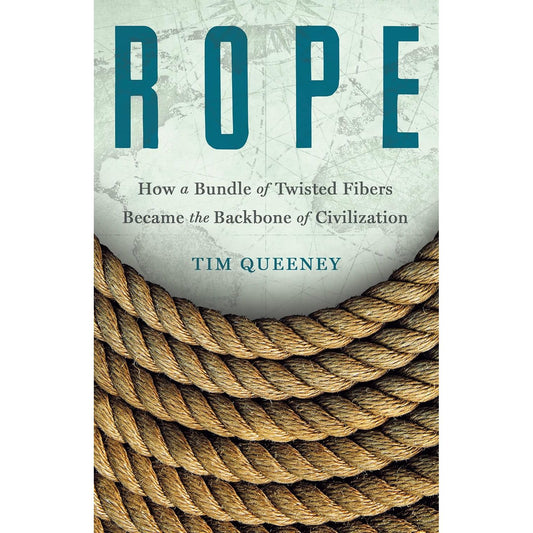 ROPE: HOW A BUNDLE OF TWISTED FIBERS BECAME THE BACKBONE OF CIVILIZATION BY TIM QUEENEY