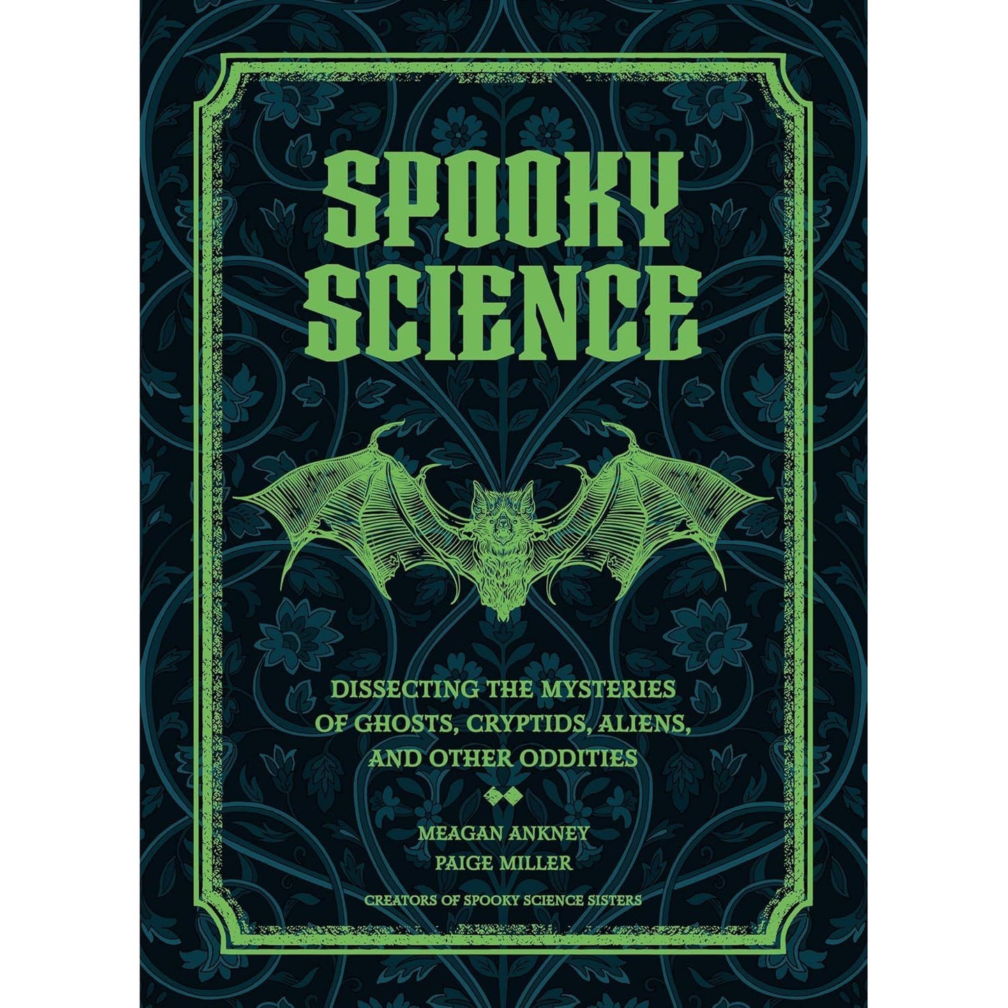 SPOOKY SCIENCE: DISSECTING THE MYSTERIES OF GHOSTS, CRYPTIDS, ALIENS, AND OTHER ODDITIES BY MEAGAN ANKEY AND PAIGE MILLER