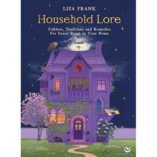 HOUSEHOLD LORE: FOLKLORE, TRADITIONS AND REMEDIES FOR EVERY ROOM IN YOUR HOME BY LIZA FRANK
