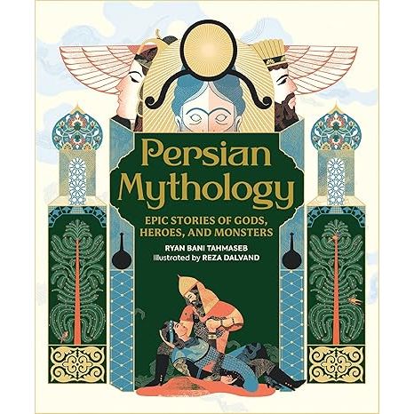 PERSIAN MYTHOLOGY: EPIC STORIES OF GODS, HEROES, AND MONSTERS BY RYAN BANI TAHMASEB