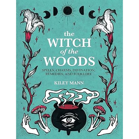 THE WITCH OF THE WOODS: SPELLS, CHARMS, DIVINATION, REMEDIES, AND FOLKLORE BY KIELY MANN