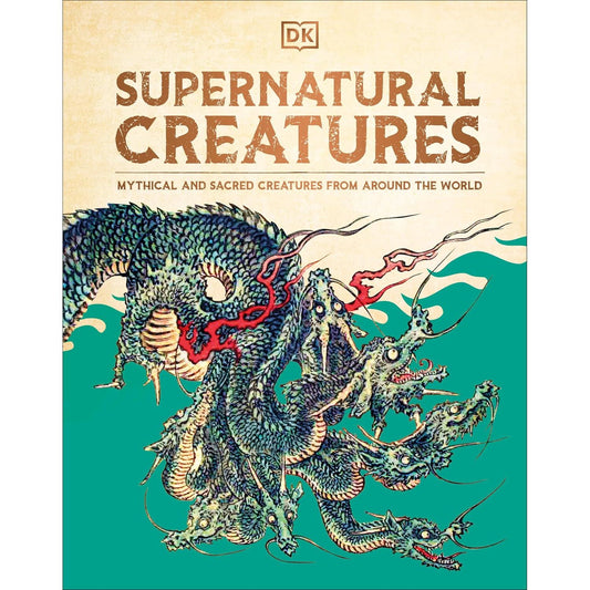 SUPERNATURAL CREATURES: MYTHICAL AND SACRED CREATURES FROM AROUND THE WORLD (A DK BOOK)