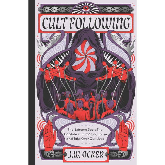CULT FOLLOWING: THE EXTREME SECTS THAT CAPTURE OUR IMAGINATIONS-AND TAKE OVER OUR LIVES BY J.W. OCKER