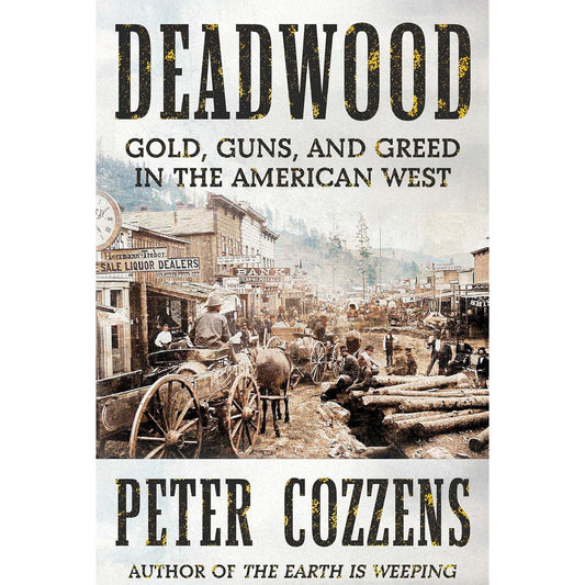 DEADWOOD: GOLD, GUNS, AND GREED IN THE AMERICAN WEST BY PETER COZZENS