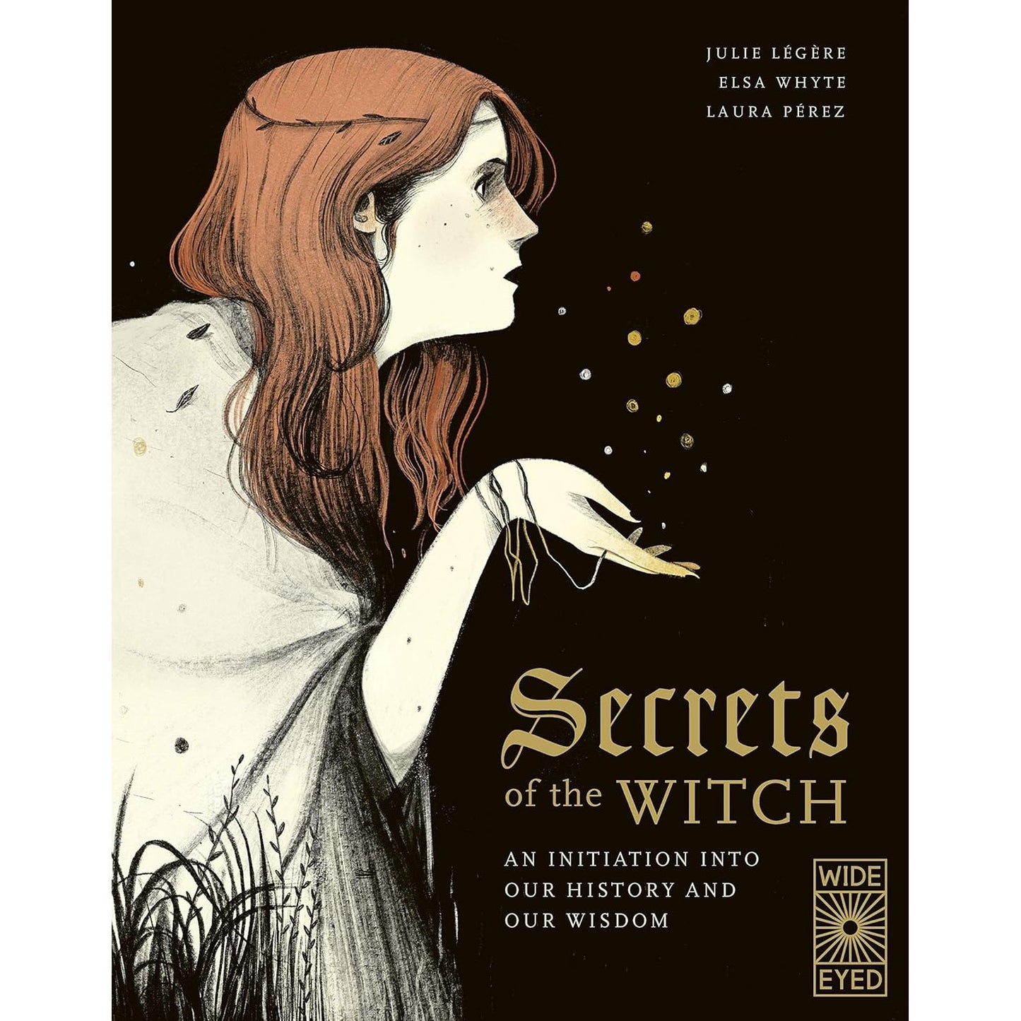 SECRETS OF THE WITCH: AN INITIATION INTO OUR HISTORY AND WISDOM BY JULIE LEGERE, ELSA WHYTE, AND LAURA PEREZ