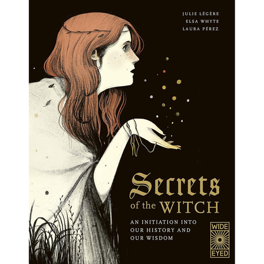 SECRETS OF THE WITCH: AN INITIATION INTO OUR HISTORY AND WISDOM BY JULIE LEGERE, ELSA WHYTE, AND LAURA PEREZ