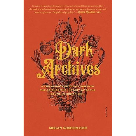 DARK ARCHIVES: A LIBRARIAN'S INVESTIGATION INTO THE SCIENCE AND HISTORY OF BOOKS BOUND IN HUMAN SKIN BY MEGAN ROSENBLOOM