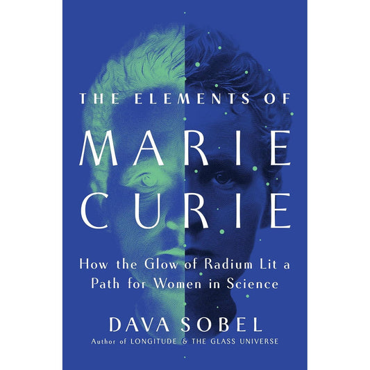 THE ELEMENTS OF MARIE CURIE: HOW THE GLOW OF RADIUM LIT A PATH FOR WOMEN IN SCIENCE BY DAVA SOBEL