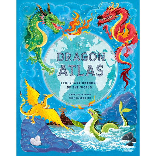 THE DRAGON ATLAS: LEGENDARY DRAGONS OF THE WORLD BY ANNA CLAYBOURNE AND PHAM QUANG PHUC