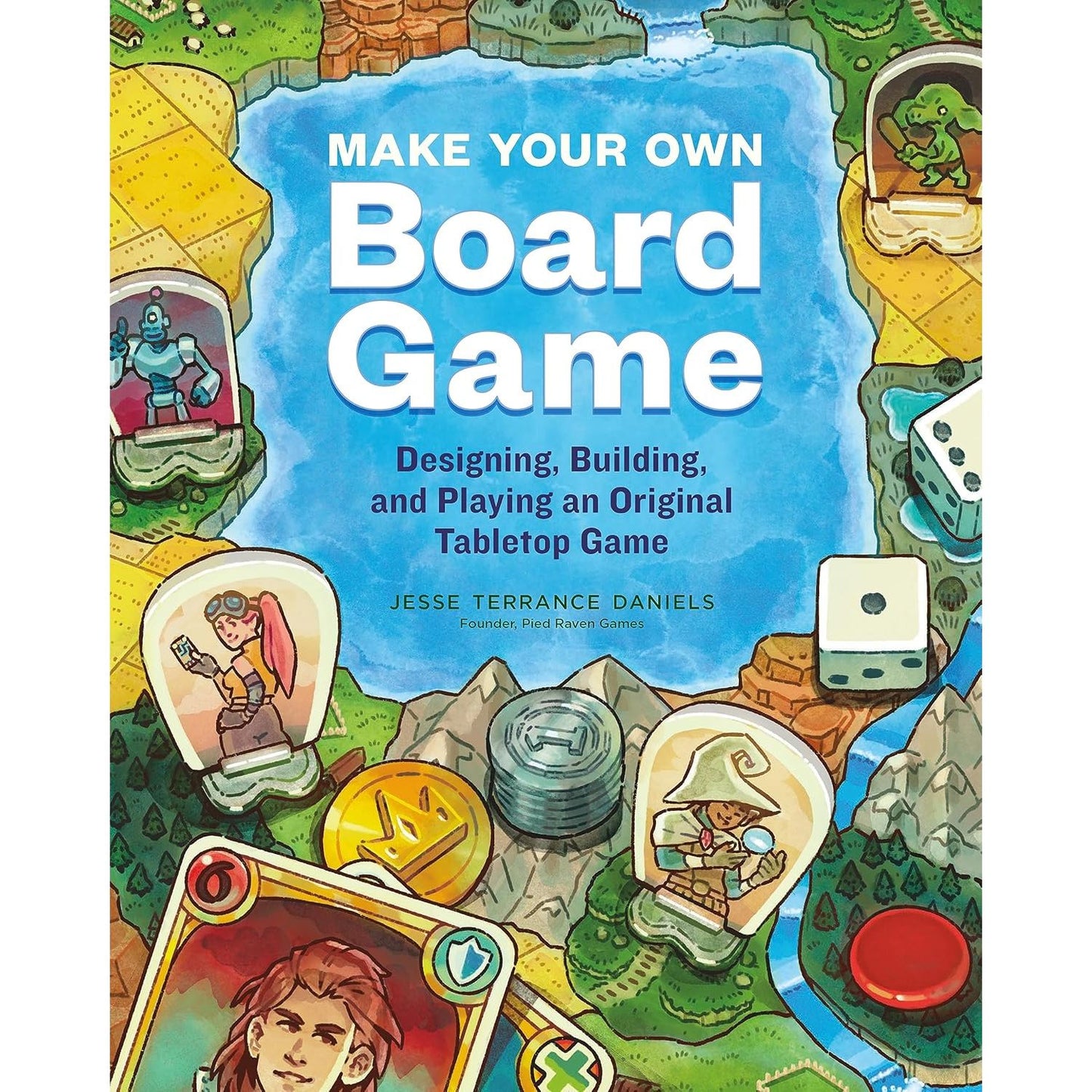 MAKE YOUR OWN BOARD GAME: DESIGNING, BUILDING, AND PLAYING AN ORIGINAL TABLETOP GAME BY JESSE TERRANCE DANIELS