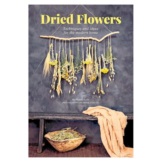 DRIED FLOWERS: TECHNIQUES AND IDEAS FOR THE MODERN HOME BY MORGANE ILLES