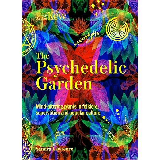 THE PSYCHEDELIC GARDEN: A HISTORY OF MIND-ALTERING PLANTS IN FOLKLORE, SUPERSTITION AND POPULAR CULTURE BY SANDRA LAWRENCE