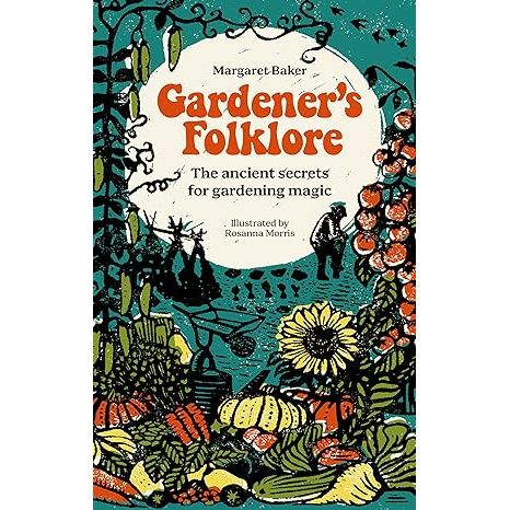 GARDENER'S FOLKLORE: THE ANCIENT SECRETS FOR GARDENING MAGIC BY MARGARET BAKER AND ILLUSTRATED BY ROSANNA MORRIS