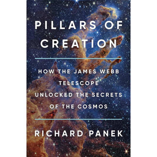 PILLARS OF CREATION: HOW THE JAMES WEBB TELESCOPE UNLOCKED THE SECRETS OF THE COSMOS BY RICHARD PANEK