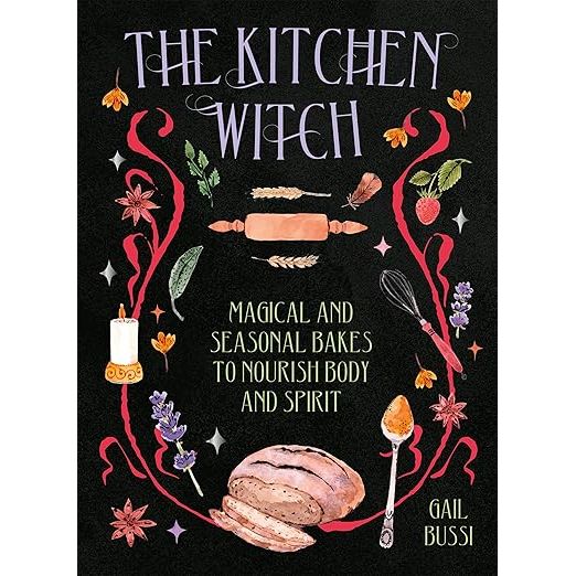THE KITCHEN WITCH: MAGICAL AND SEASONAL BAKES TO NOURISH BODY AND SPIRIT BY GAIL BUSSI