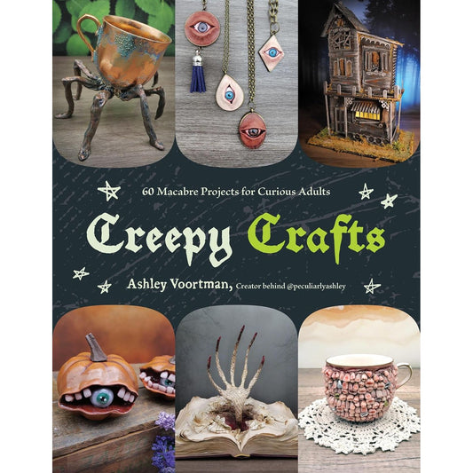 CREEPY CRAFTS: 60 MACABRE PROJECTS FOR PECULIAR ADULTS BY ASHLEY VOORTMAN