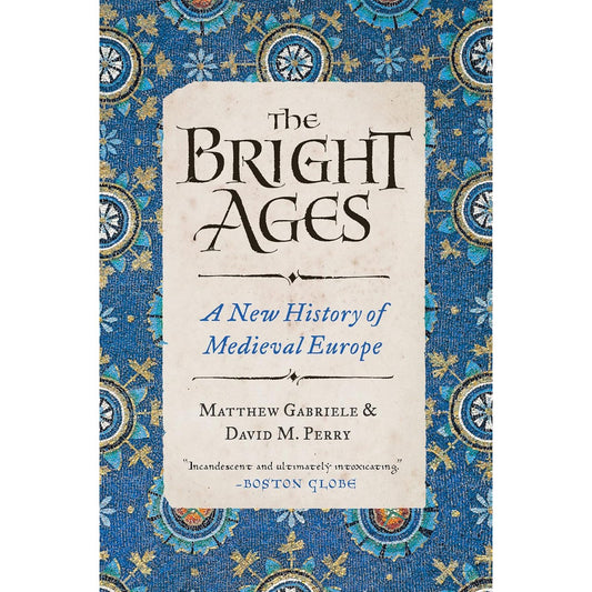 THE BRIGHT AGES: A NEW HISTORY OF MEDIEVAL EUROPE BY MATTHEW GABRIELE & DAVID M. PERRY