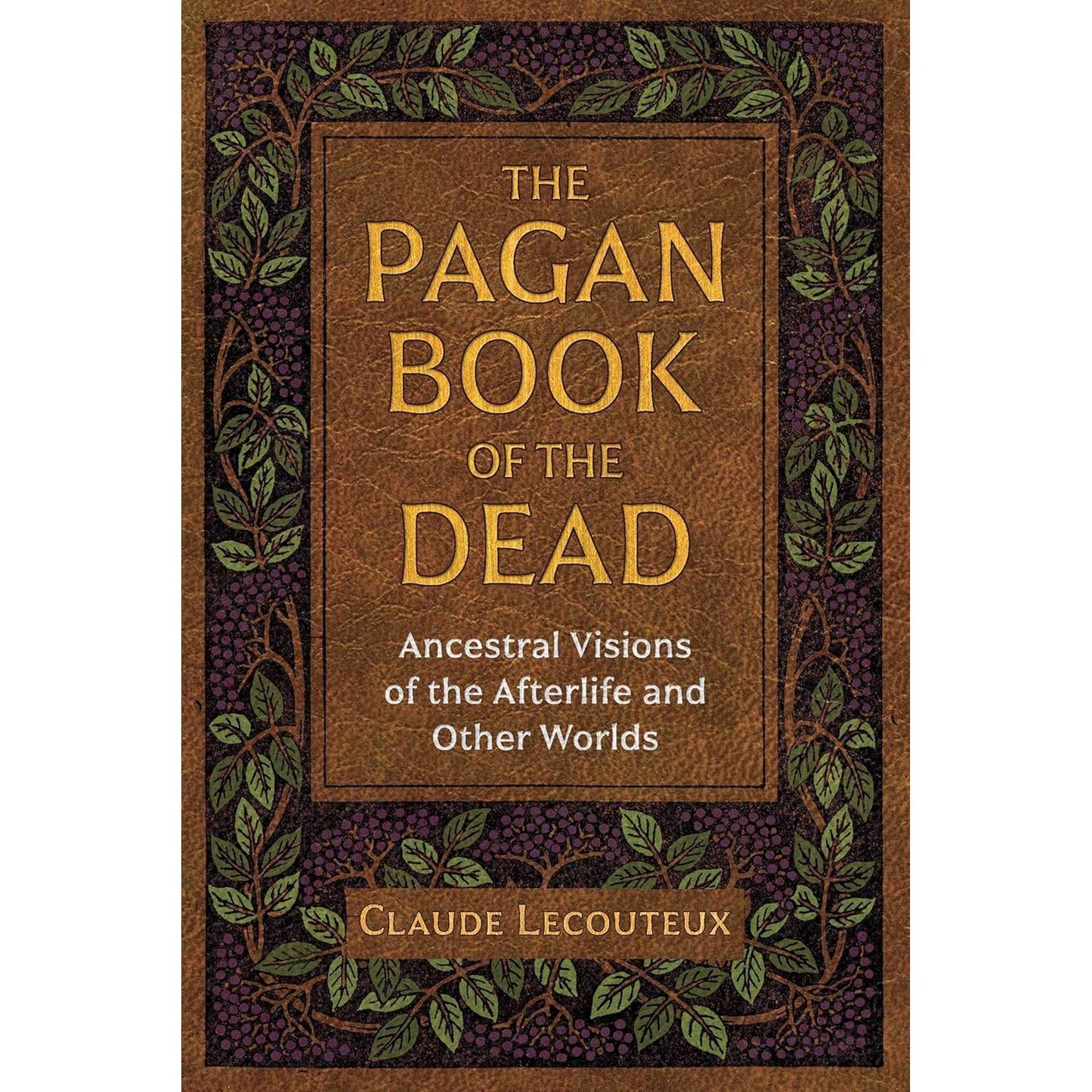 THE PAGAN BOOK OF THE DEAD: ANCESTRAL VISIONS OF THE AFTERLIFE AND OTHER WORLDS BY CLAUDE LECOUTEUX