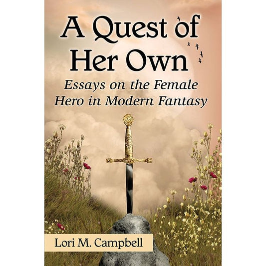 A QUEST OF HER OWN: ESSAYS ON THE FEMALE HERO IN MODERN FANTASY BY LORI M. CAMPBELL