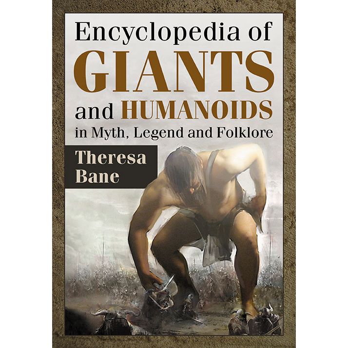 ENCYCLOPEDIA OF GIANTS AND HUMANOIDS IN MYTH, LEGEND, AND FOLKLORE BY THERESA BANE