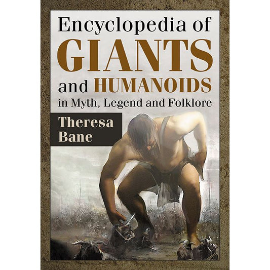 ENCYCLOPEDIA OF GIANTS AND HUMANOIDS IN MYTH, LEGEND, AND FOLKLORE BY THERESA BANE