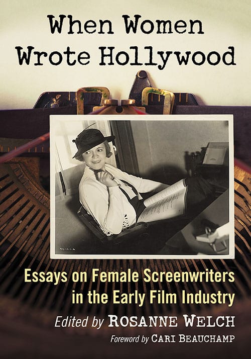 WHEN WOMEN WROTE HOLLYWOOD: ESSAYS ON FEMALE SCREENWRITERS IN THE EARLY FILM HISTORY EDITED BY ROSANNE WELCH