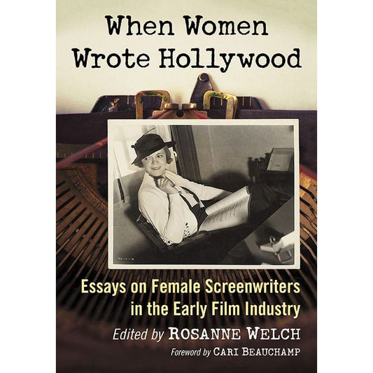 WHEN WOMEN WROTE HOLLYWOOD: ESSAYS ON FEMALE SCREENWRITERS IN THE EARLY FILM HISTORY EDITED BY ROSANNE WELCH