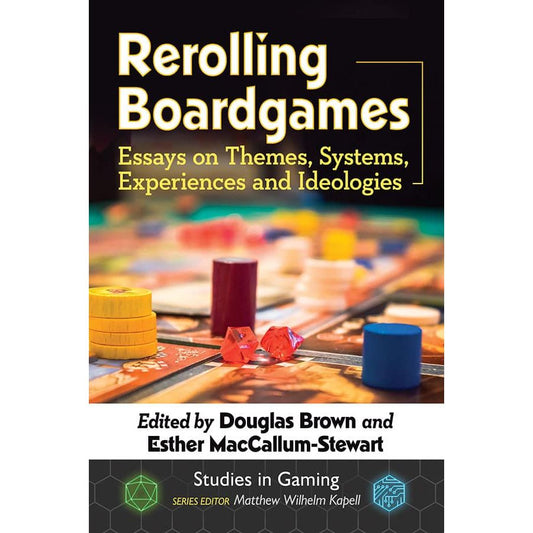 REROLLING BOARDGAMES; ESSAYS ON THEMES, SYSTEMS, EXPERIENCES, AND IDEOLOGIES EDITED BY DOUGLAS BROWN AND ESTHER MACLULLUM-STEWART