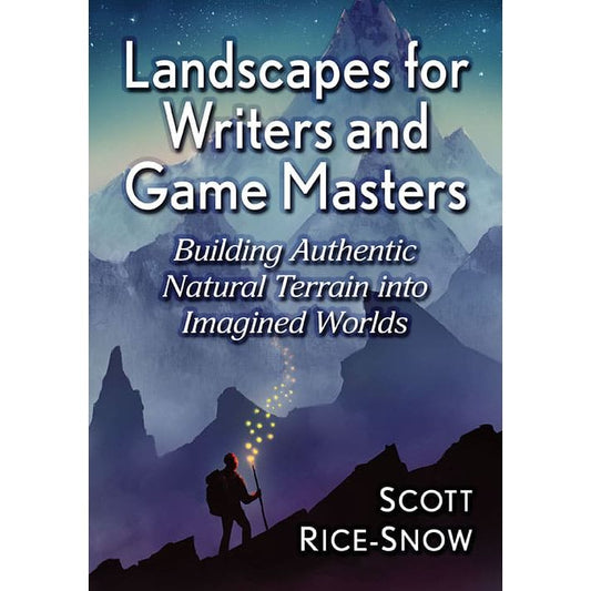 LANDSCAPES FOR WRITERS AND GAME MASTERS: BUILDING AUTHENTIC TERRAIN INTO INAGINED WORLDS BY SCOTT RICE-SNOW
