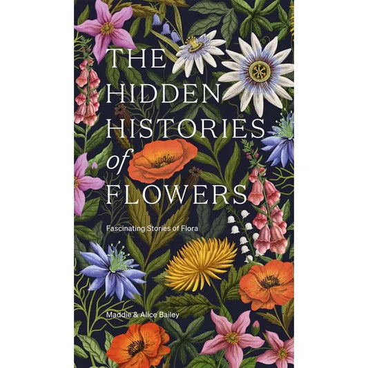 THE HIDDEN HISTORIES OF FLOWERS BY MADDIE AND ALICE BAILEY